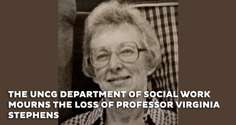 The UNCG Department of Social Work and Gerontology Program mourns the loss of Inaugural Department Chair- Professor Virginia Stephens